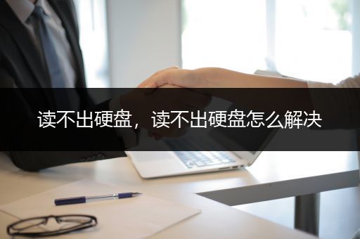 读不出硬盘，读不出硬盘怎么解决